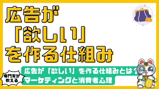 広告が「欲しい」を作る仕組みとは？マーケティングと消費者心理を徹底解剖