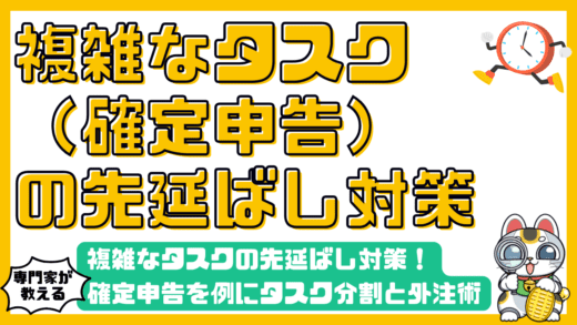 複雑なタスクの先延ばし対策！確定申告を例にタスク分割と外注術を学ぶ