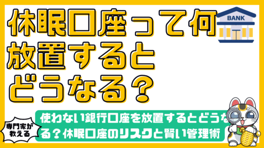 使わない銀行口座を放置するとどうなる？休眠口座のリスクと賢い管理術