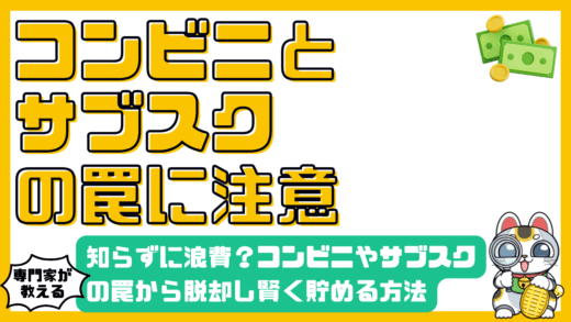 知らずに浪費？コンビニ・サブスクの罠から脱却し賢く貯める方法