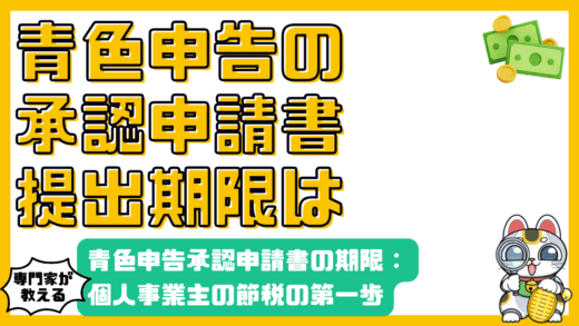 青色申告承認申請書の提出期限：個人事業主が知っておくべき節税の第一歩
