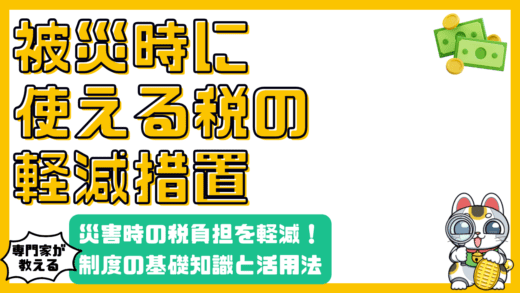 災害時の税負担を軽減！知っておくべき制度の基礎知識と活用法