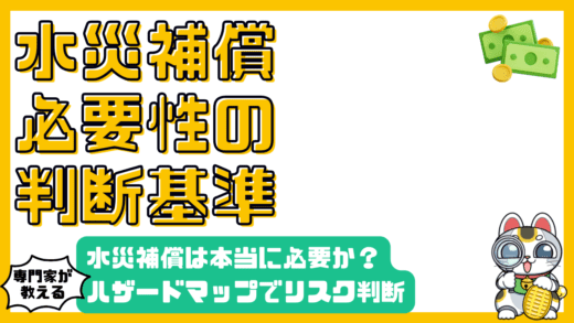 水災補償は本当に必要？ハザードマップを活用したリスク判断と賢い選択