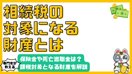 相続税の課税対象となる財産とは？生命保険金や死亡退職金、マイナス財産まで徹底解説