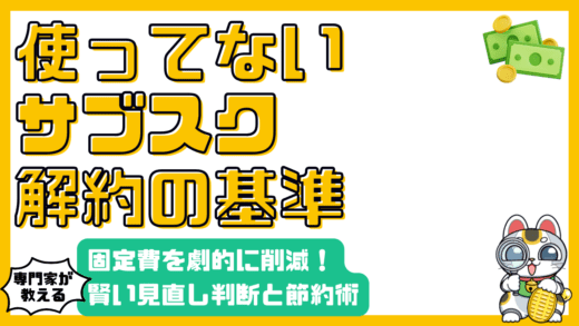 使っていないサブスクの解約で固定費を削減！賢い見直し判断基準と節約術