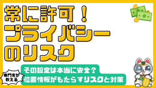 スマホアプリの「常に許可」設定は危険？位置情報がもたらすプライバシーリスクと対策