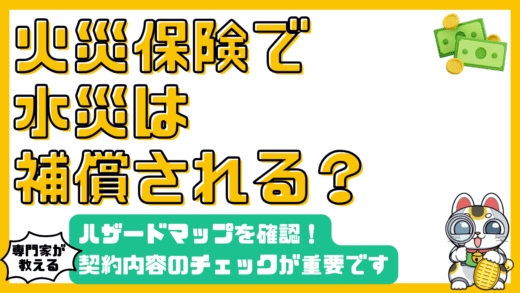 火災保険で水災は補償される？ハザードマップ活用と契約内容確認の重要性